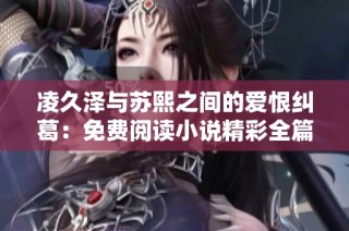 凌久泽与苏熙之间的爱恨纠葛：免费阅读小说精彩全篇内容揭秘