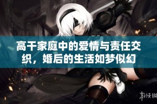 高干家庭中的爱情与责任交织，婚后的生活如梦似幻