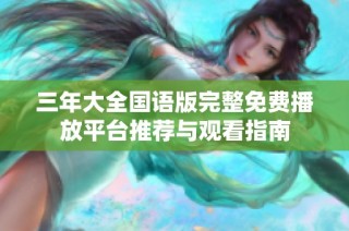 三年大全国语版完整免费播放平台推荐与观看指南