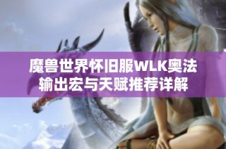 魔兽世界怀旧服WLK奥法输出宏与天赋推荐详解