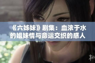 《六姊妹》剧集：血浓于水的姐妹情与命运交织的感人故事