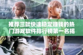 推荐三款快速稳定赚钱的热门游戏软件排行榜第一名揭秘