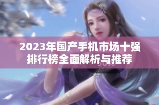 2023年国产手机市场十强排行榜全面解析与推荐