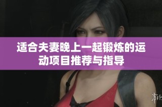 适合夫妻晚上一起锻炼的运动项目推荐与指导