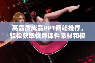 高品质成品PPT网站推荐，轻松获取优秀课件素材和模板