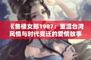 《售楼女郎1987：重温台湾风情与时代变迁的爱情故事》