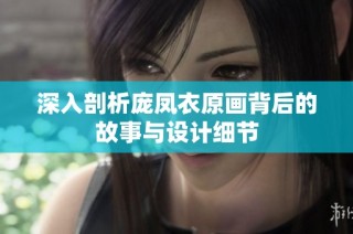 深入剖析庞凤衣原画背后的故事与设计细节