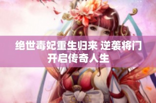 绝世毒妃重生归来 逆袭将门开启传奇人生