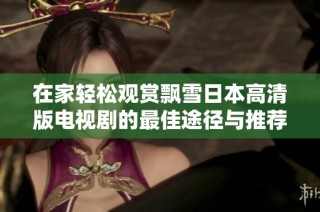 在家轻松观赏飘雪日本高清版电视剧的最佳途径与推荐