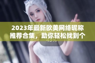2023年最新欧美网络昵称推荐合集，助你轻松找到个性化昵称