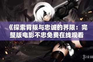 《探索背叛与忠诚的界限：完整版电影不忠免费在线观看》