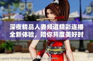 深夜精品人妻频道精彩连播全新体验，陪你共度美好时光