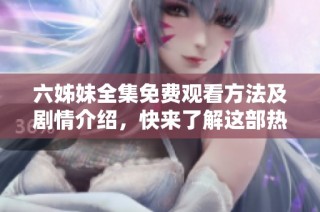 六姊妹全集免费观看方法及剧情介绍，快来了解这部热门剧作吧