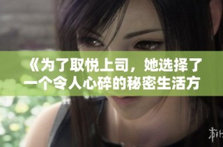 《为了取悦上司，她选择了一个令人心碎的秘密生活方式》