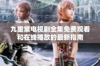 九重紫电视剧全集免费观看和在线播放的最新指南