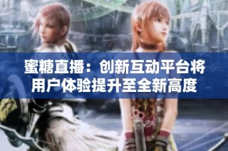 蜜糖直播：创新互动平台将用户体验提升至全新高度