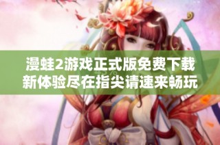 漫蛙2游戏正式版免费下载新体验尽在指尖请速来畅玩