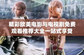 精彩欧美电影与电视剧免费观看推荐大全一站式享受