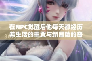 在NPC觉醒后他每天都经历着生活的重置与新冒险的奇妙旅程