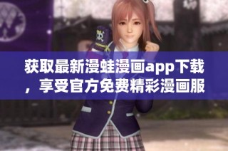 获取最新漫蛙漫画app下载，享受官方免费精彩漫画服务