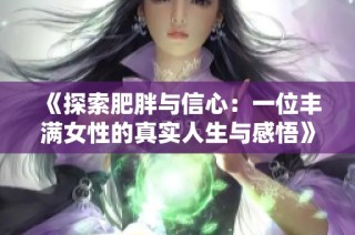 《探索肥胖与信心：一位丰满女性的真实人生与感悟》