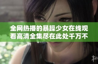 全网热播的暴躁少女在线观看高清全集尽在此处千万不要错过
