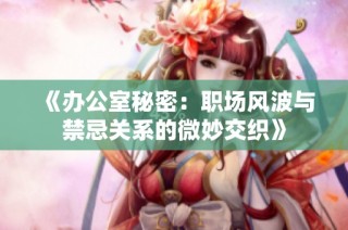 《办公室秘密：职场风波与禁忌关系的微妙交织》