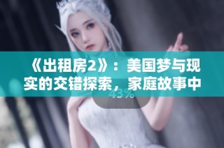 《出租房2》：美国梦与现实的交错探索，家庭故事中的挑战与希望