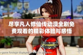 尽享凡人修仙传动漫全剧免费观看的精彩体验与感悟