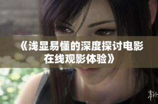 《浅显易懂的深度探讨电影在线观影体验》