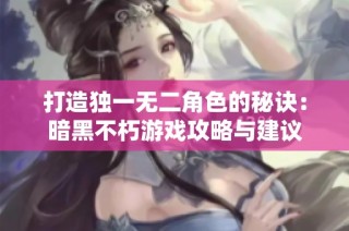 打造独一无二角色的秘诀：暗黑不朽游戏攻略与建议