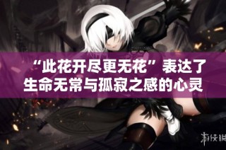 “此花开尽更无花”表达了生命无常与孤寂之感的心灵沉思