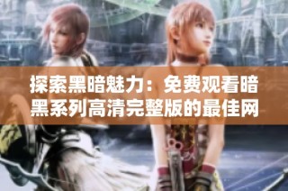 探索黑暗魅力：免费观看暗黑系列高清完整版的最佳网站推荐