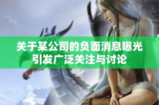 关于某公司的负面消息曝光引发广泛关注与讨论