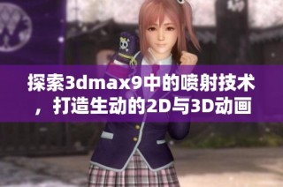 探索3dmax9中的喷射技术，打造生动的2D与3D动画效果
