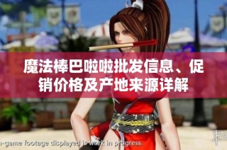 魔法棒巴啦啦批发信息、促销价格及产地来源详解
