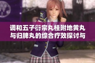 调和五子衍宗丸桂附地黄丸与归脾丸的综合疗效探讨与应用