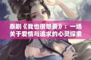 泰剧《我也很想要》：一场关于爱情与追求的心灵探索之旅