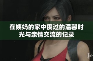 在姨妈的家中度过的温馨时光与亲情交流的记录