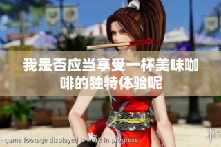我是否应当享受一杯美味咖啡的独特体验呢