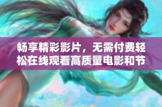 畅享精彩影片，无需付费轻松在线观看高质量电影和节目