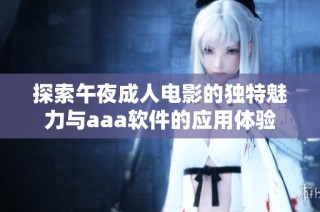 探索午夜成人电影的独特魅力与aaa软件的应用体验