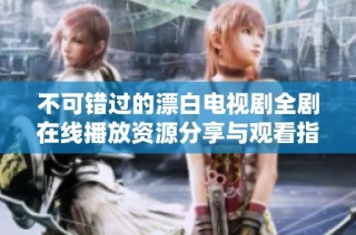 不可错过的漂白电视剧全剧在线播放资源分享与观看指南