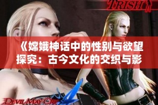 《嫦娥神话中的性别与欲望探究：古今文化的交织与影响》
