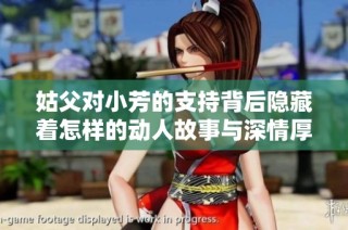 姑父对小芳的支持背后隐藏着怎样的动人故事与深情厚谊