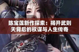 陈宝莲新作探索：揭开武则天背后的权谋与人生传奇
