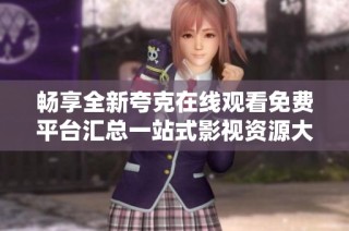 畅享全新夸克在线观看免费平台汇总一站式影视资源大集合