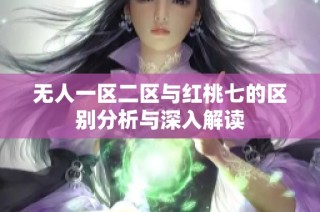 无人一区二区与红桃七的区别分析与深入解读