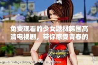 免费观看的少女题材韩国高清电视剧，带你感受青春的魅力与梦想