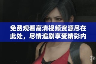 免费观看高清视频资源尽在此处，尽情追剧享受精彩内容！